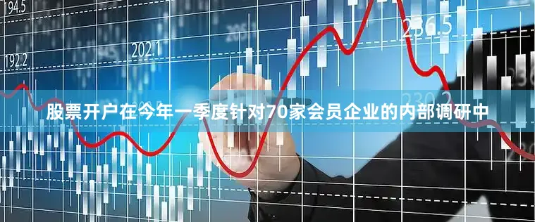 股票开户在今年一季度针对70家会员企业的内部调研中