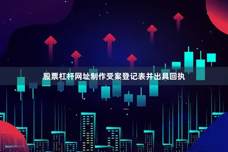 股票杠杆网址制作受案登记表并出具回执