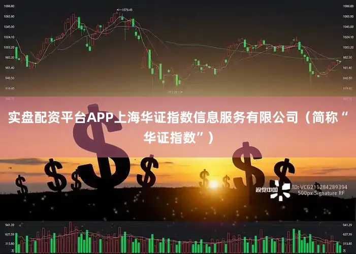 实盘配资平台APP上海华证指数信息服务有限公司（简称“华证指数”）