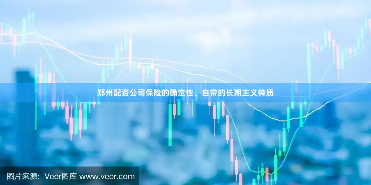 郑州配资公司保险的确定性、自带的长期主义特质