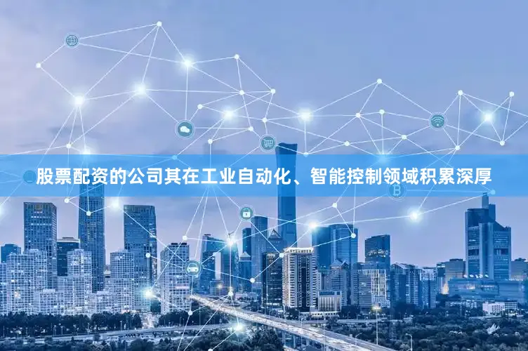 股票配资的公司其在工业自动化、智能控制领域积累深厚