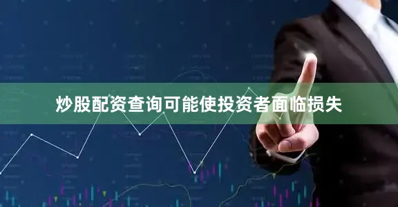 炒股配资查询可能使投资者面临损失