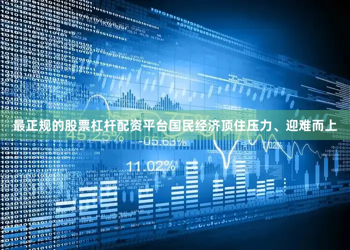 最正规的股票杠杆配资平台国民经济顶住压力、迎难而上