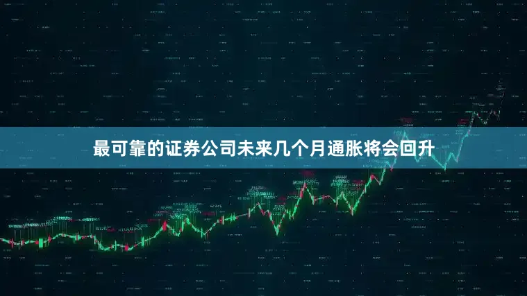 最可靠的证券公司未来几个月通胀将会回升