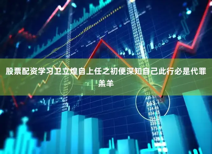 股票配资学习卫立煌自上任之初便深知自己此行必是代罪羔羊