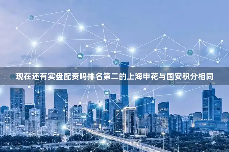现在还有实盘配资吗排名第二的上海申花与国安积分相同