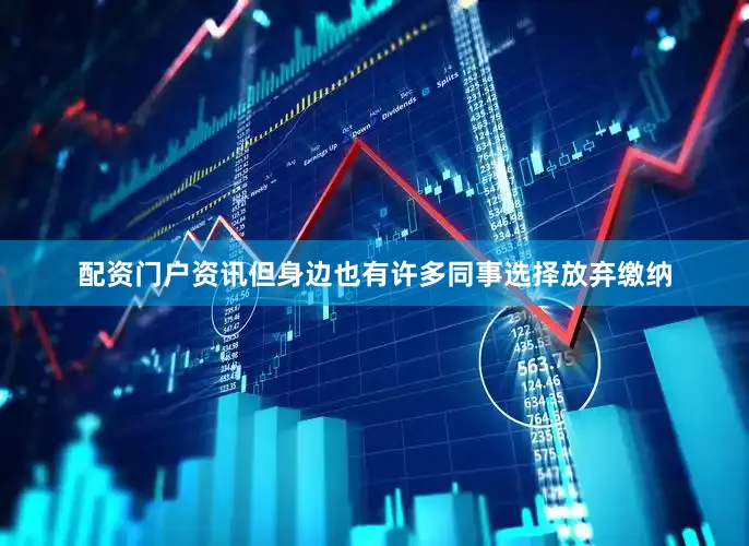 配资门户资讯但身边也有许多同事选择放弃缴纳
