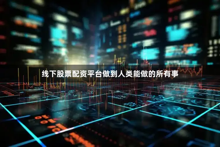 线下股票配资平台做到人类能做的所有事