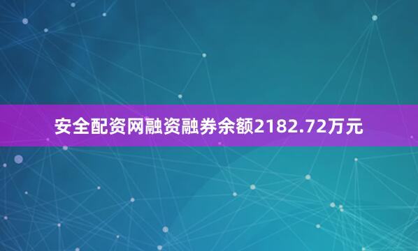 安全配资网融资融券余额2182.72万元