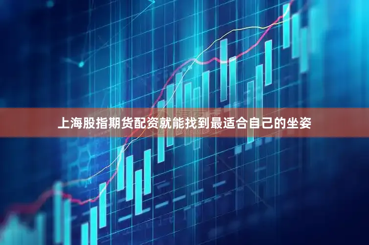 上海股指期货配资就能找到最适合自己的坐姿