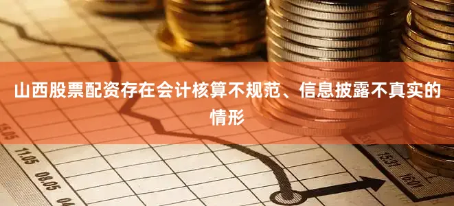 山西股票配资存在会计核算不规范、信息披露不真实的情形