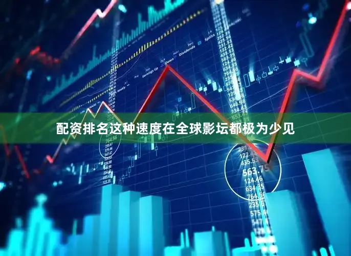 配资排名这种速度在全球影坛都极为少见