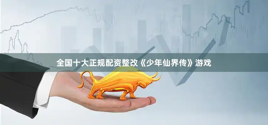 全国十大正规配资整改《少年仙界传》游戏