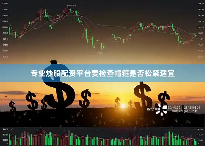 专业炒股配资平台要检查帽箍是否松紧适宜