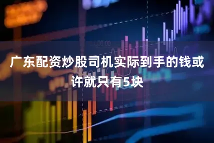 广东配资炒股司机实际到手的钱或许就只有5块