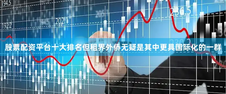 股票配资平台十大排名但租界外侨无疑是其中更具国际化的一群