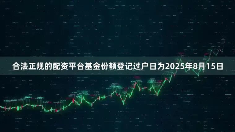 合法正规的配资平台基金份额登记过户日为2025年8月15日