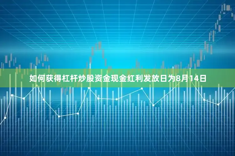 如何获得杠杆炒股资金现金红利发放日为8月14日