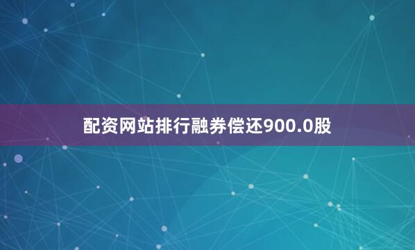 配资网站排行融券偿还900.0股