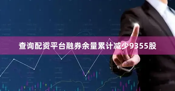 查询配资平台融券余量累计减少9355股